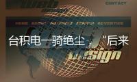 台积电一骑绝尘	，“后来者”没有放弃