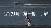 台军打响“第一枪”
，解放军大军集结，这一次，赖清德已无退路