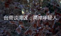 台商谈湾区
：两岸年轻人可携手，赚全世界的钱