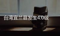 台湾宜兰县发生4.0级地震

，震源深度60千米