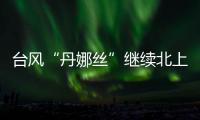 台风“丹娜丝”继续北上或登陆浙闽沿海�
，中东部大范围闷热持续