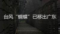台风“蝴蝶”已移出广东，本轮降雨到18日趋于结束