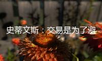 史蒂文斯
：交易是为了避免二档土豪线 绿军没有进入重建期
