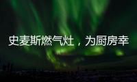 史麦斯燃气灶�，为厨房幸福不断加温