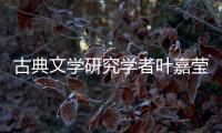 古典文学研究学者叶嘉莹逝世，享年100岁