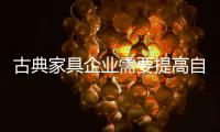 古典家具企业需要提高自下而上的质量
	，才能抓住市场的制高点