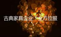 古典家具企业	：全方位服务贴近消费者需求