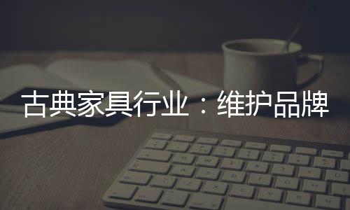 保卫需要古典家具企业深思
