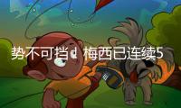 势不可挡！梅西已连续5场联赛梅开二度
，其联赛16场进16球