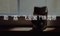 助“荔”飞全国！珠海擦亮西部物流枢纽名片