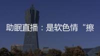 助眠直播
：是软色情“擦边球”	，还是“电子安眠药”
？