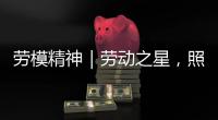 劳模精神｜劳动之星，照亮奋斗的坐标