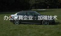 办公家具企业：加强技术创新 做好资金管理