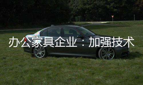 办公家具品牌要继续发展壮大