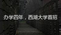 办学四年�，西湖大学首招本科生