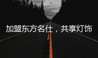 加盟东方名仕，共享灯饰行业发展红利!