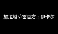 加拉塔萨雷官方	：伊卡尔迪今天在场地和健身房进行了训练