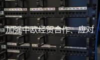 加强中欧经贸合作、应对美加征关税 这场会谈释放重要信号