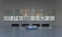 加速猛攻!三雄极光家居照明定了这个目标，狠!