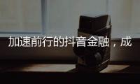 加速前行的抖音金融
，成色几何？