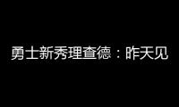 勇士新秀理查德
	：昨天见到库里是我人生中排名前三的时刻