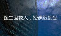 医生因救人，授课迟到受处分：“医”与“教”管理难题何解
