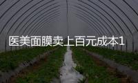 医美面膜卖上百元成本10元	，这届爱美星人花大价钱敷了个寂寞？