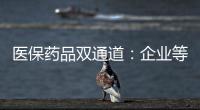 医保药品双通道：企业等落地细则 有药店观望盈利预期