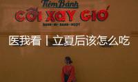 医我看丨立夏后该怎么吃？增酸减苦�、开胃健脾