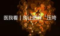 医我看丨别让肥胖“压垮”肾脏！要小心这4种症状
