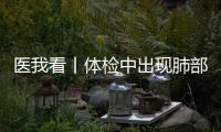 医我看丨体检中出现肺部磨玻璃结节
？这样应对！