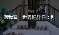 医我看丨世界肥胖日
：别再胖了	，会伤肾	�！