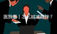 医我看丨怎么越减越胖？可能是因为你总睡不好觉
！