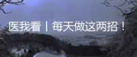医我看丨每天做这两招！可防摔倒