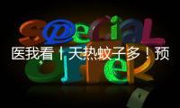 医我看丨天热蚊子多
！预防登革热要趁早