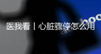医我看丨心脏骤停怎么用AED？学会它
，关键时刻能救命！