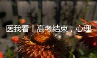 医我看丨高考结束，心理还在“考试”？  可以这样调节