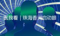 医我看｜珠海香洲启动眼健康公益活动！60岁以上长者免费查眼病