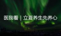 医我看｜立夏养生先养心，专家支招夏季健康攻略