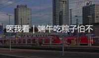 医我看｜端午吃粽子怕不消化？搭配茶饮更健康
