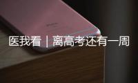 医我看｜离高考还有一周
	！备考健康指南来了→