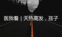 医我看｜天热高发，孩子易得这两种病！珠海疾控发布提醒