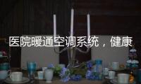 医院暖通空调系统
，健康运行不容忽视!