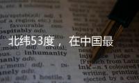 北纬53度， 在中国最北小镇戍边