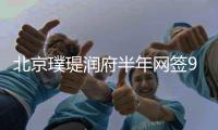 北京璞瑅润府半年网签9.97亿，荆亚男拿下顺义销冠