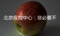 北京疾控中心：非必要不出京 非必要不出境 非必要不聚集