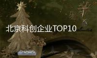北京科创企业TOP10，8央企1国企1民企