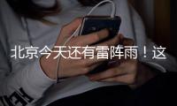 北京今天还有雷阵雨	！这个时段雨强较大——