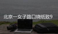北京一女子路口烧纸致9辆车被烧，警方
：刑拘