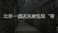 北京一酒店洗漱包现“带血HIV试剂”！店方称系清洁工拿错